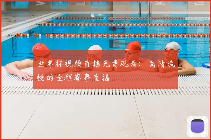 世界杯视频直播免费观看：高清流畅的全程赛事直播