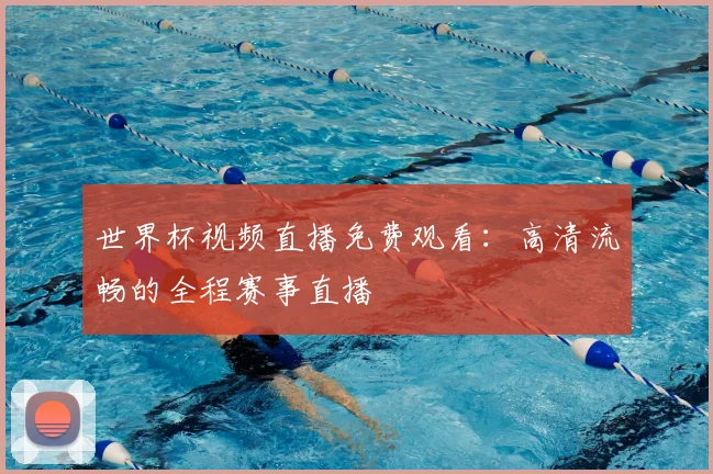 世界杯视频直播免费观看：高清流畅的全程赛事直播