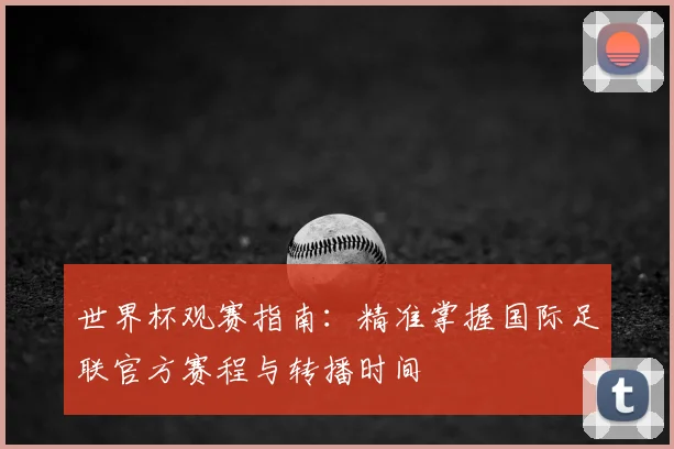 世界杯观赛指南：精准掌握国际足联官方赛程与转播时间