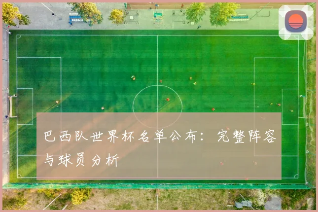 巴西队世界杯名单公布：完整阵容与球员分析